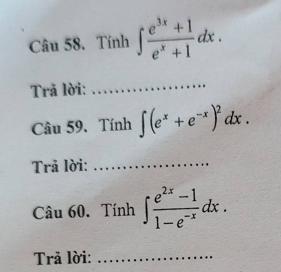 Tính ∈t  (e^(3x)+1)/e^x+1 dx. 
Trả lời:
_
Câu 59. Tính ∈t (e^x+e^(-x))^2dx. 
Trả lời:_
Câu 60. Tính ∈t  (e^(2x)-1)/1-e^(-x) dx. 
Trả lời:_