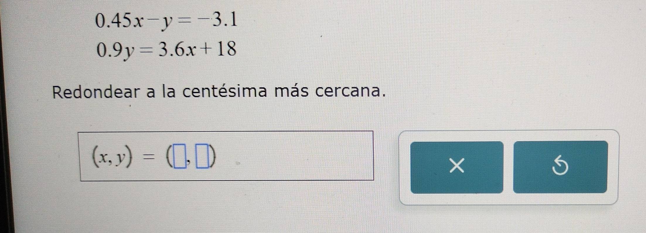 0.45x-y=-3.1
0.9y=3.6x+18
Redondear a la centésima más cercana.
(x,y)=(□ ,□ )