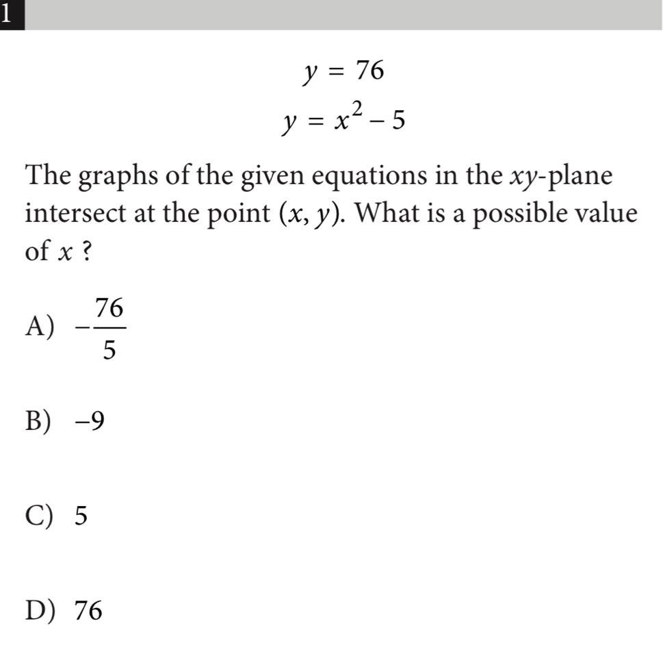 1
y=76
y=x^2-5
The graphs of the given equations in the xy -plane
intersect at the point (x,y). What is a possible value
of x ?
A) - 76/5 
B) -9
C) 5
D) 76