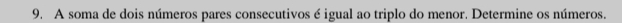 A soma de dois números pares consecutivos é igual ao triplo do menor. Determine os números.