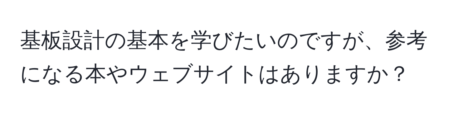 基板設計の基本を学びたいのですが、参考になる本やウェブサイトはありますか？