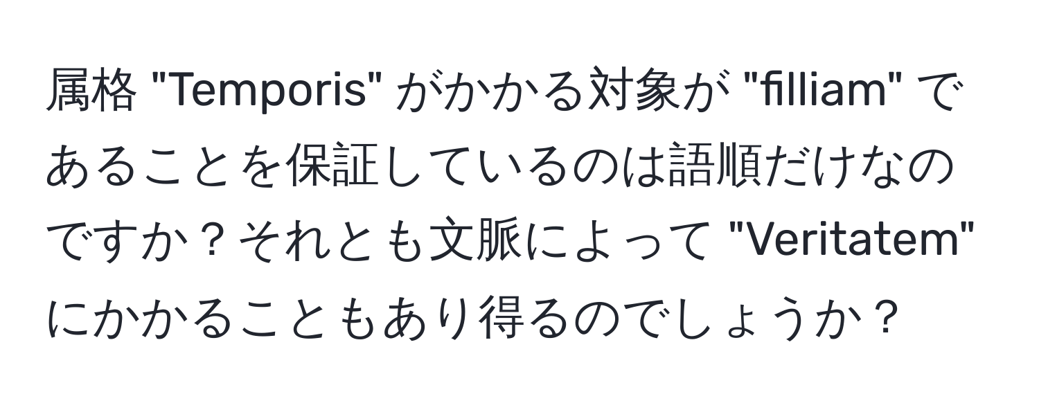 属格 "Temporis" がかかる対象が "filliam" であることを保証しているのは語順だけなのですか？それとも文脈によって "Veritatem" にかかることもあり得るのでしょうか？