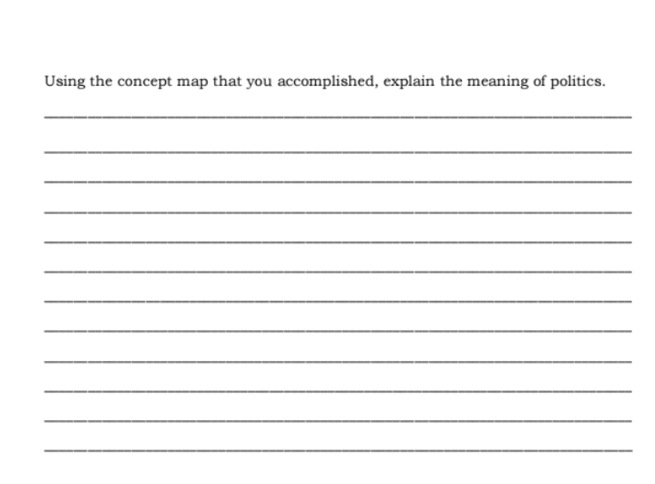 Using the concept map that you accomplished, explain the meaning of politics. 
_ 
_ 
_ 
_ 
_ 
_ 
_ 
_ 
_ 
_ 
_ 
_