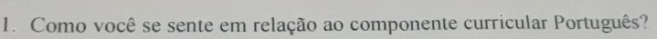 Como você se sente em relação ao componente curricular Português?