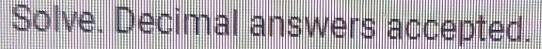 Solve. Decimal answers accepted.