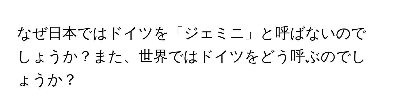 なぜ日本ではドイツを「ジェミニ」と呼ばないのでしょうか？また、世界ではドイツをどう呼ぶのでしょうか？