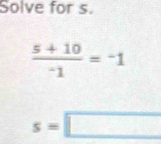 Solve for s.
 (5+10)/-1 =-1
s=□