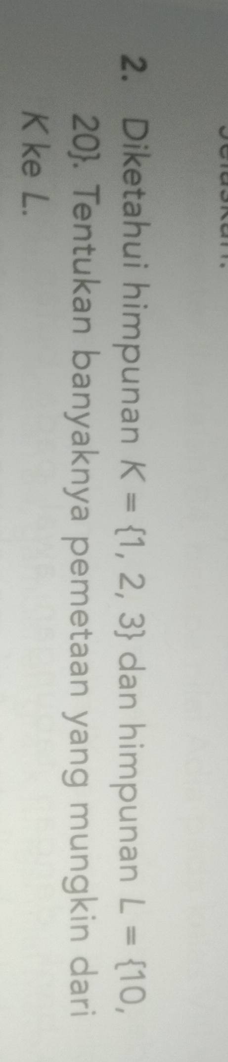 Diketahui himpunan K= 1,2,3 dan himpunan L= 10,
20. Tentukan banyaknya pemetaan yang mungkin dari
K ke L.