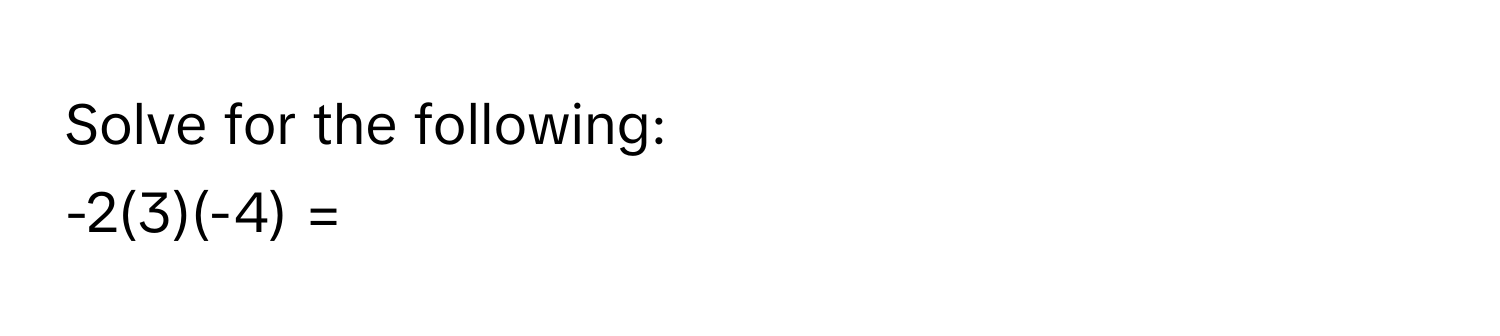 Solve for the following: 
-2(3)(-4) =