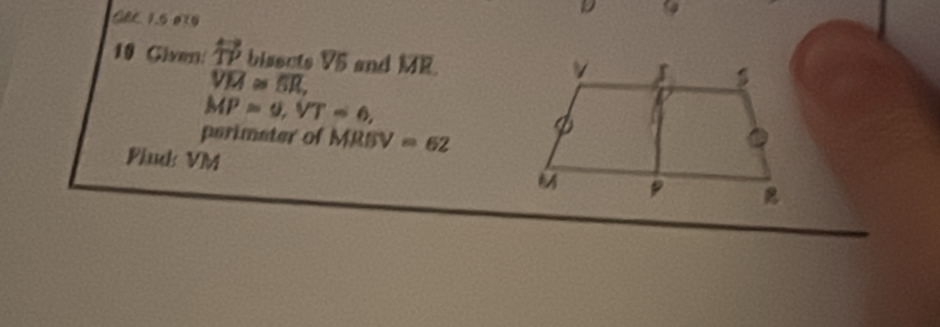 CBC 1.5 0७ 
D 9 
10 Given: overline IY bisects V5 and MR
overline VM≌ overline SR,
MP=9, VT=6, 
perimeter of MRSV=62
Fiud VM