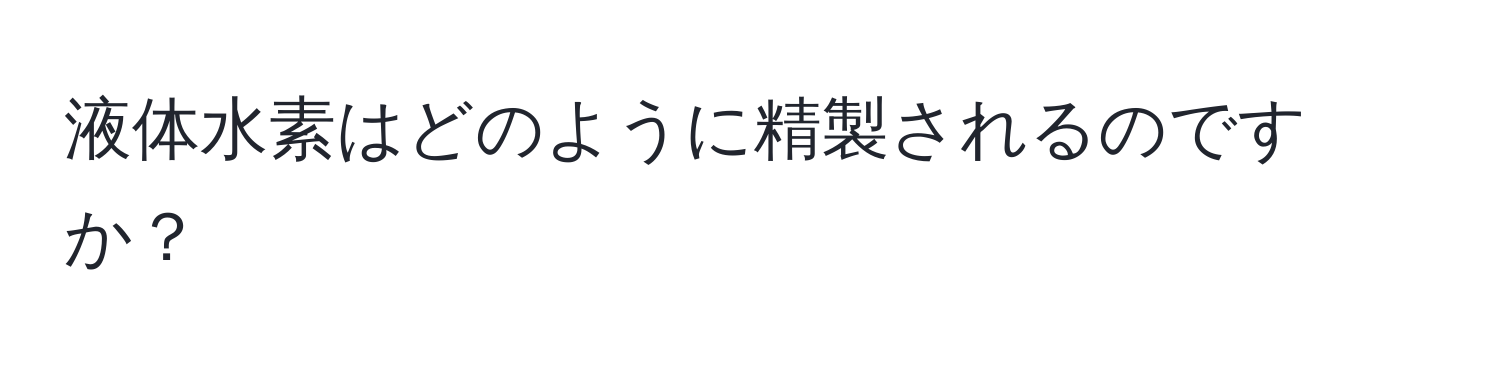 液体水素はどのように精製されるのですか？