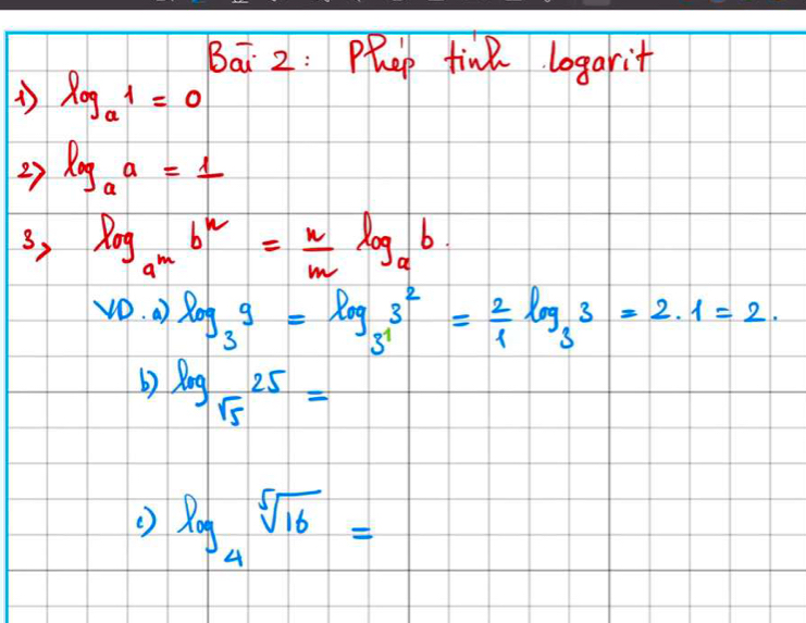 Bai 2: Phep tine logarit
log _a1=0
27 log _aa=1
3, log _a^mb^n= n/m log _ab. 
vD. 0 log _39=log _3^13^2= 2/1 log _33=2.1=2. 
b) log _sqrt(5)25=
() log _4sqrt[5](16)=