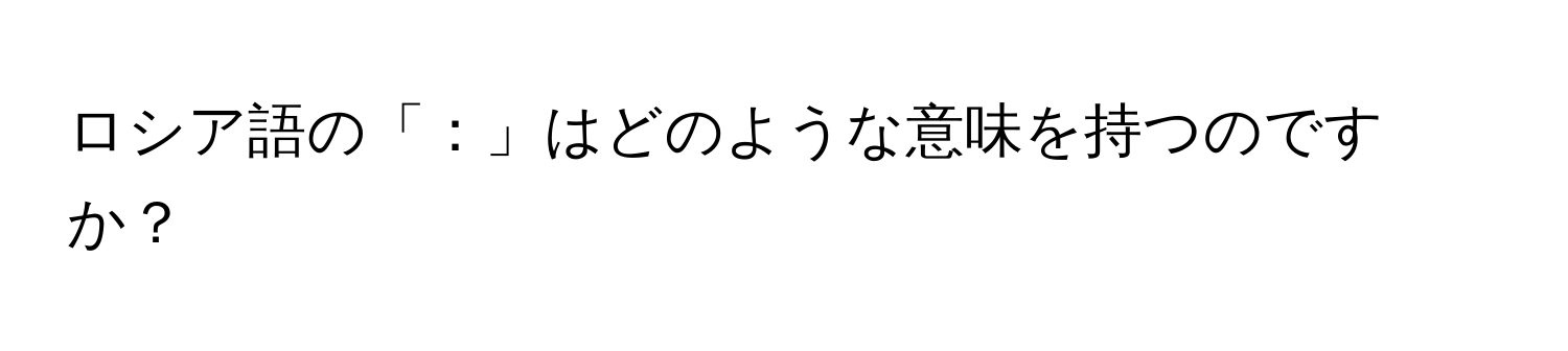 ロシア語の「：」はどのような意味を持つのですか？