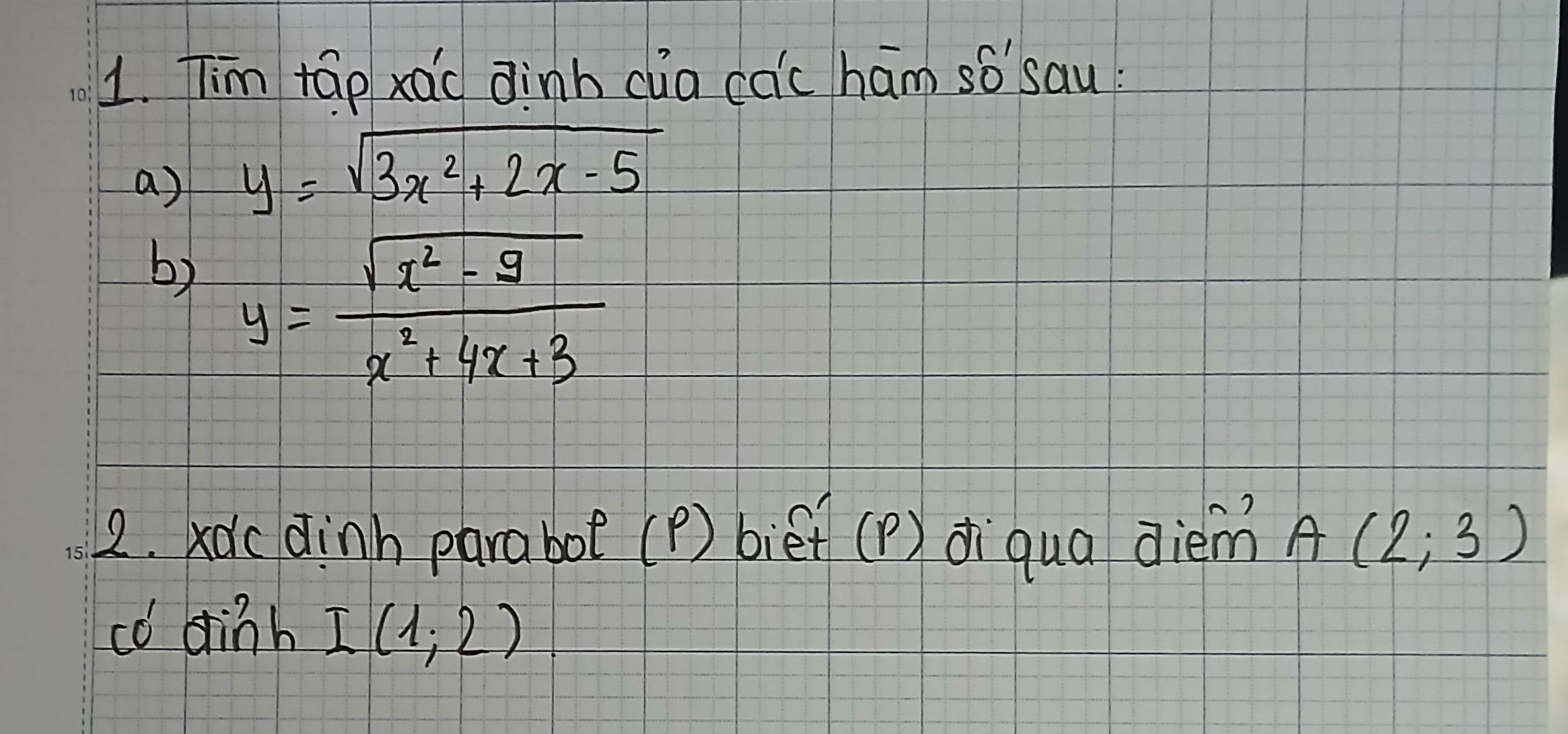 Tim táp xac dinh cua caic ham so'`sau: 
a) y=sqrt(3x^2+2x-5)
b) y= (sqrt(x^2-9))/x^2+4x+3 
2. xdcdinh parabot (P) biet (p) di qua diem A(2;3)
co dinb I(1;2)