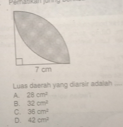 Peratikan juring
Luas daerah yang diarsir adalah
A. 28cm^2
B. 32cm^2
C. 36cm^2
D. 42cm^2