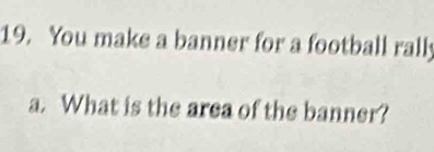 You make a banner for a football rally 
a. What is the area of the banner?