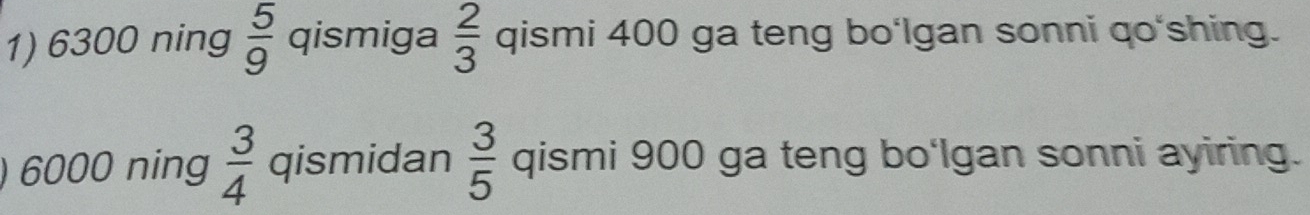 6300 ning  5/9  qismiga  2/3  qismi 400 ga teng bo'Igan sonni qo'shing. 
) 6000 ning  3/4  qismidan  3/5  qismi 900 ga teng bo'Igan sonni ayiring.