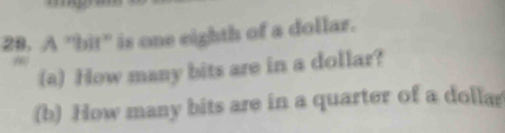 A "bit" is one eighth of a dollar. 
66 
(a) How many bits are in a dollar? 
(b) How many bits are in a quarter of a dollar