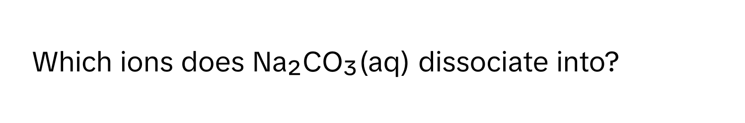 Which ions does Na₂CO₃(aq) dissociate into?