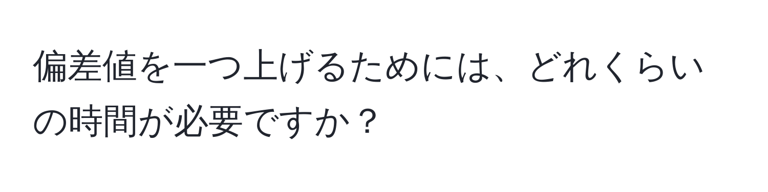 偏差値を一つ上げるためには、どれくらいの時間が必要ですか？