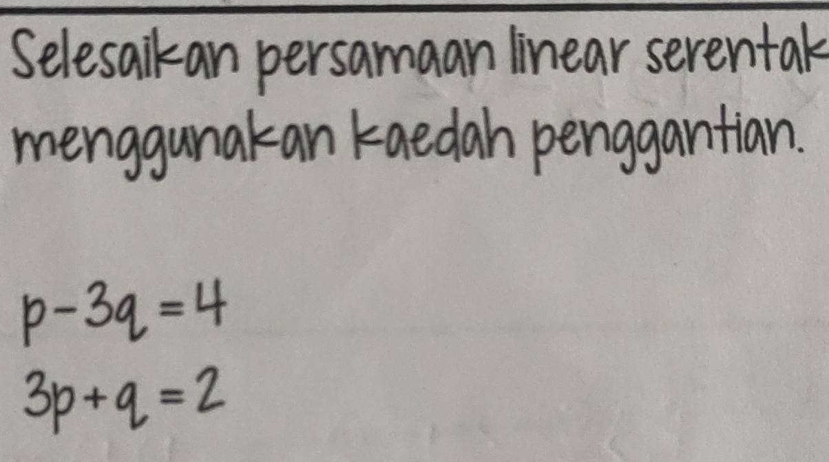 Selesaikan persamaan linear serentak 
menggunakan kaedah penggantian.
p-3q=4
3p+q=2