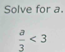 Solve for a.
 a/3 <3</tex>