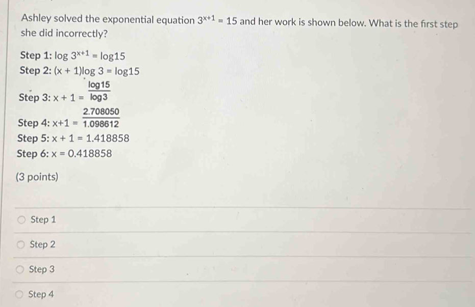 Solved: Ashley solved the exponential equation 3^(x+1)=15 and her work ...