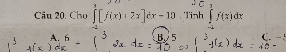 Cho ∈tlimits _(-2)^3[f(x)+2x]dx=10 Tính ∈tlimits _(-2)^0f(x)dx
A. C. -5
B.