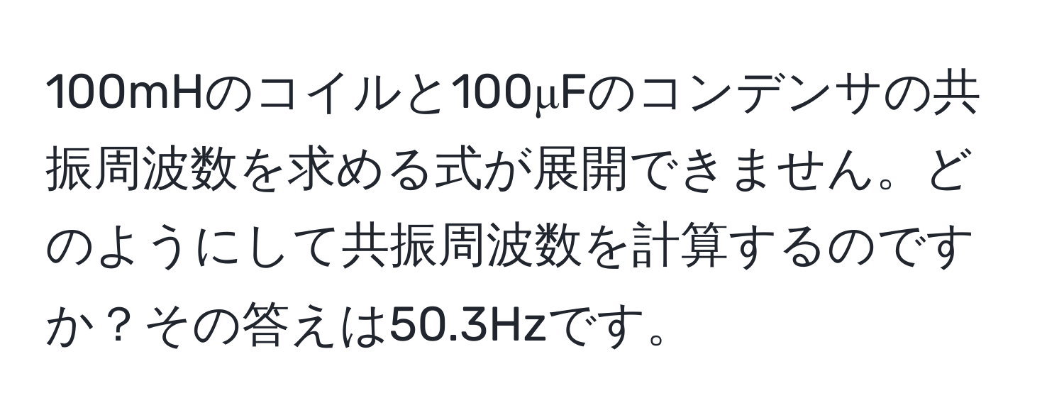 100mHのコイルと100μFのコンデンサの共振周波数を求める式が展開できません。どのようにして共振周波数を計算するのですか？その答えは50.3Hzです。