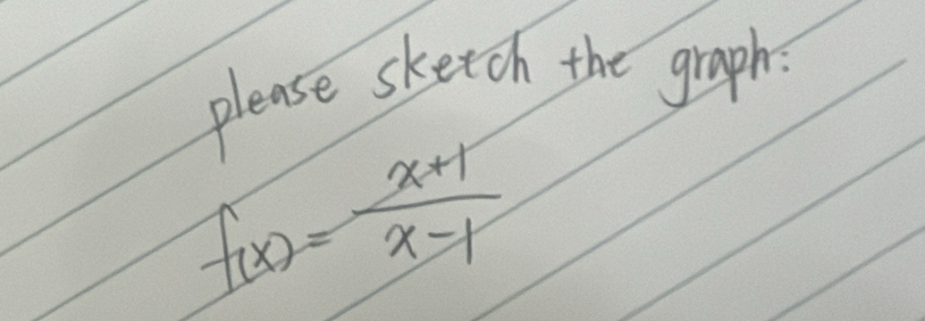 please sketch the graph.
f(x)= (x+1)/x-1 