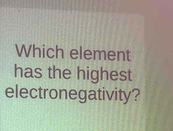 Which element 
has the highest 
electronegativity?