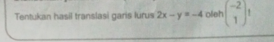 Tentukan hasil translasi garis lurus 2x-y=-4 oleh beginpmatrix -2 1endpmatrix !