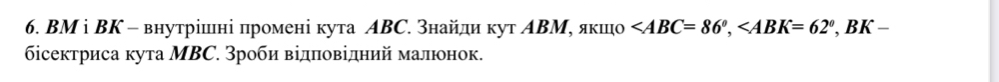 BM i BΚ - внутрішні промені кута ΑΒС. знайди κут ΑΒМ, якшо , , BK-
δсектриса кута МВC. Зроби відπовідний малюонок.