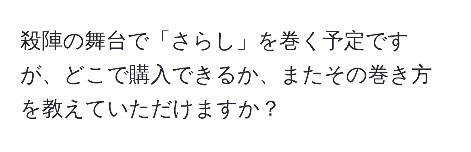 殺陣の舞台で「さらし」を巻く予定ですが、どこで購入できるか、またその巻き方を教えていただけますか？