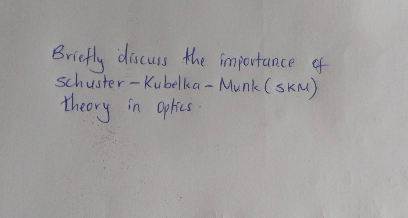 Briefly discuss the importance of 
schuster-Kubelka-Munk (skM( ) 
theory in oplics.