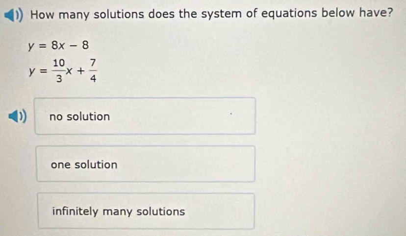 How many solutions does the system of equations below have?
y=8x-8
y= 10/3 x+ 7/4 
no solution
one solution
infinitely many solutions