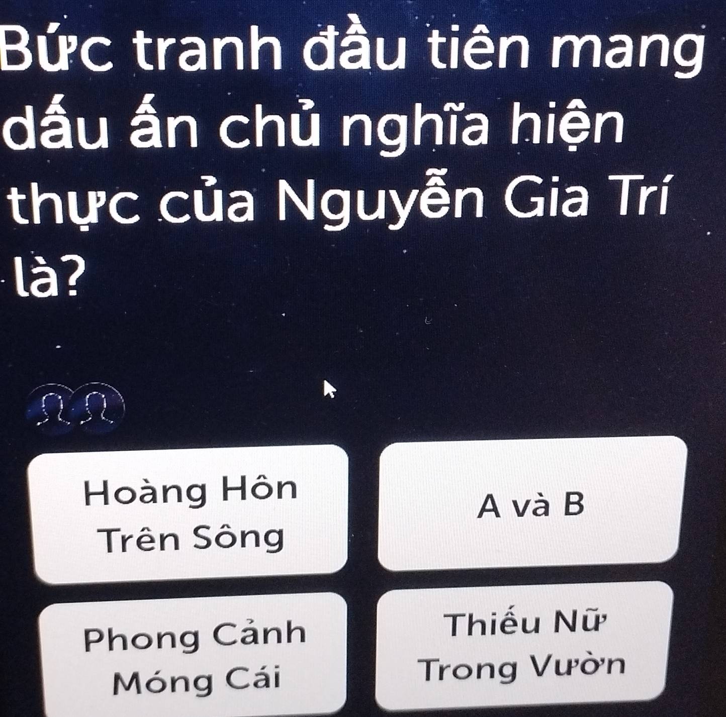 Bức tranh đầu tiên mang
dấu ấn chủ nghĩa hiện
thực của Nguyễn Gia Trí
là?
Hoàng Hôn
A và B
Trên Sông
Phong Cảnh
Thiếu Nữ
Móng Cái Trong Vườn