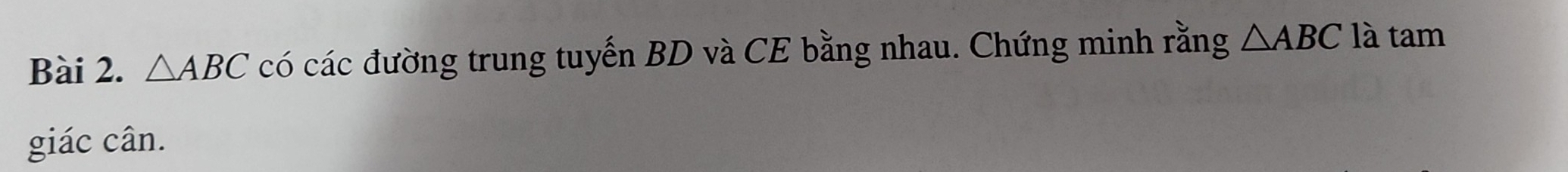 △ ABC có các đường trung tuyến BD và CE bằng nhau. Chứng minh rằng △ ABC là tam 
giác cân.