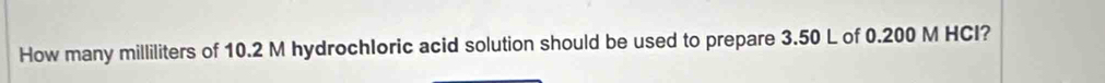 How many milliliters of 10.2 M hydrochloric acid solution should be used to prepare 3.50 L of 0.200 M HCI?
