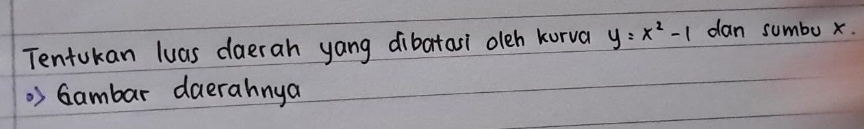 Tentukan luas daerah yang dibatasi oleh korva y=x^2-1 dan sumbu x. 
> Gambar daerahnya