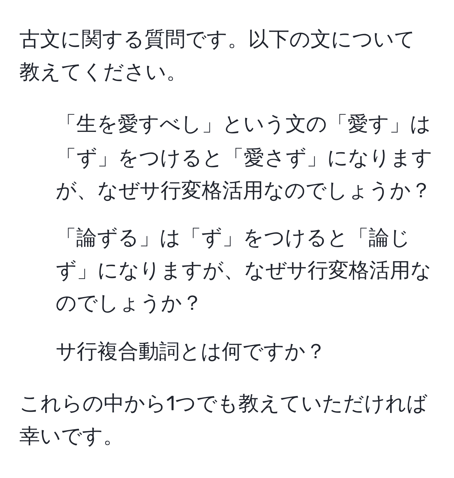 古文に関する質問です。以下の文について教えてください。

1. 「生を愛すべし」という文の「愛す」は「ず」をつけると「愛さず」になりますが、なぜサ行変格活用なのでしょうか？
2. 「論ずる」は「ず」をつけると「論じず」になりますが、なぜサ行変格活用なのでしょうか？
3. サ行複合動詞とは何ですか？

これらの中から1つでも教えていただければ幸いです。