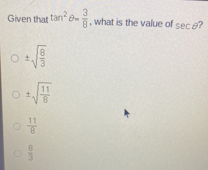 Given that tan^2θ = 3/8  , what is the value of sec θ ?
± sqrt(frac 8)3
± sqrt(frac 11)8
 11/8 
 8/3 