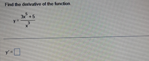 Find the derivative of the function.
y= (3x^5+5)/x^3 
y'=□