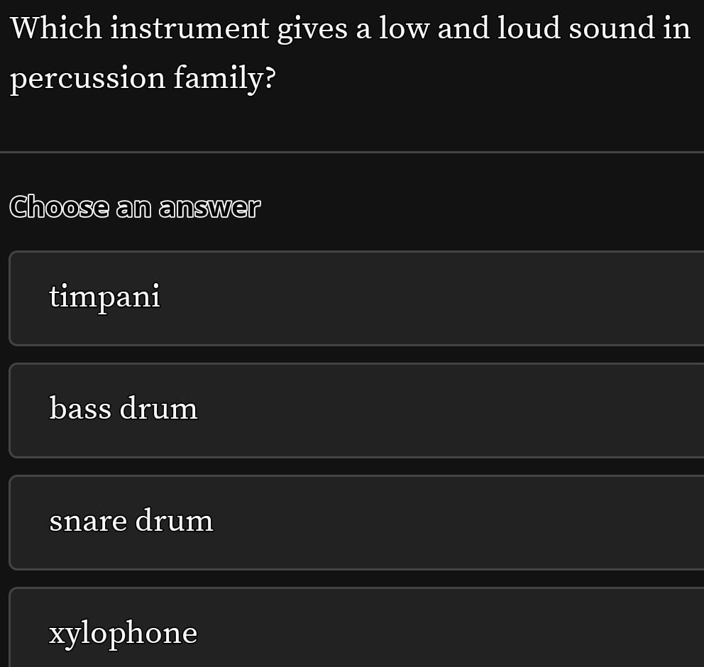 Which instrument gives a low and loud sound in
percussion family?
Choose an answer
timpani
bass drum
snare drum
xylophone