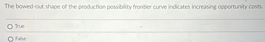The bowed-out shape of the production possibility frontier curve indicates increasing opportunity costs.
True
False