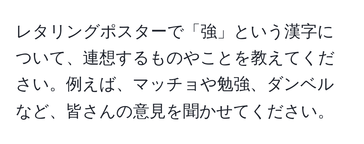 レタリングポスターで「強」という漢字について、連想するものやことを教えてください。例えば、マッチョや勉強、ダンベルなど、皆さんの意見を聞かせてください。