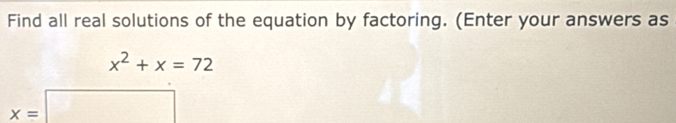 Find all real solutions of the equation by factoring. (Enter your answers as
x^2+x=72
x=□