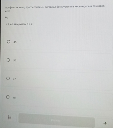 Арифметикальк прогрессияньн алгашкы бес мушесінін косыендыесыη τабьеныа
erep
a_1
=7 *, an añ ыpMai d=2
45
55
47
48