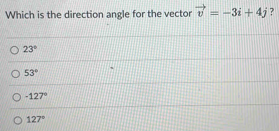 Which is the direction angle for the vector vector v=-3i+4j ?
23°
53°
-127°
127°