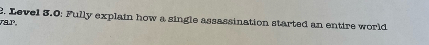 Level 3.0: Fully explain how a single assassination started an entire world 
var.